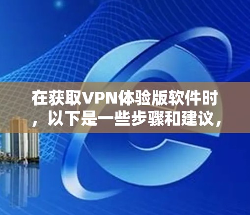 在获取VPN体验版软件时，以下是一些步骤和建议，帮助你轻松进入虚拟VPN环境