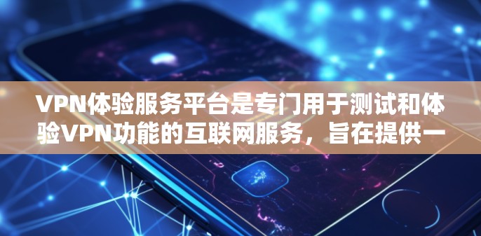 VPN体验服务平台是专门用于测试和体验VPN功能的互联网服务，旨在提供一个简单易用的界面，让用户能够轻松地访问加密的互联网，了解VPN的安全性和使用方法。以下是关于该平台的一些详细信息