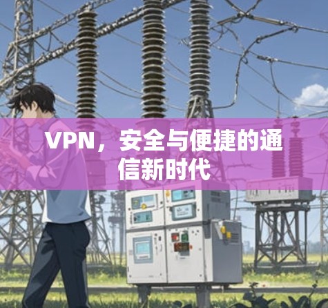 VPN，安全与便捷的通信新时代