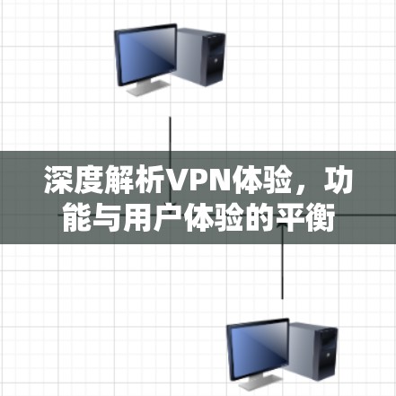 深度解析VPN体验,功能与用户体验的平衡 深度解析VPN体验,功能与用户体验的平衡