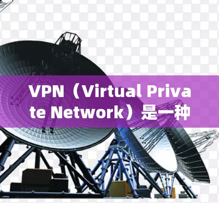 VPN（Virtual Private Network）是一种通过互联网建立的内部通信系统，旨在提供加密、匿名和安全的网络连接。VPN体验可以通过以下步骤进行测试