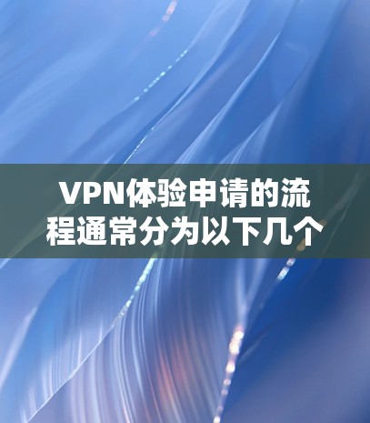 VPN体验申请的流程通常分为以下几个步骤，具体细节可能会因平台而异，因此建议直接咨询该平台的客服或访问其官方网站以获取最新信息。以下是一般性的步骤指南