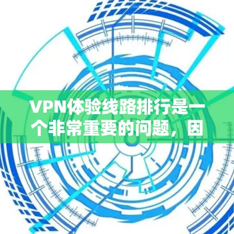 VPN体验线路排行是一个非常重要的问题，因为它关系到用户的安全、隐私和获取信息的便利性。以下是一些常见的VPN推荐，涵盖了不同的类型和价格点，供你参考