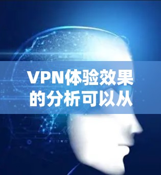 VPN体验效果的分析可以从以下几个方面进行总结和评估