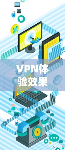 VPN体验效果评测可以帮助你了解VPN服务的优缺点，从而做出更明智的决策。以下是关于VPN体验的一些评测和综合评价，供你参考