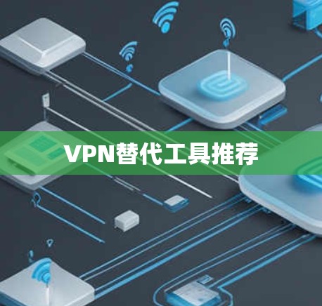 VPN替代工具推荐 VPN替代工具推荐