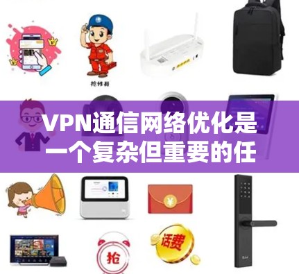 VPN通信网络优化是一个复杂但重要的任务，涉及多个方面，以确保网络的安全性和用户体验。以下是一些关键点，帮助您优化VPN通信网络