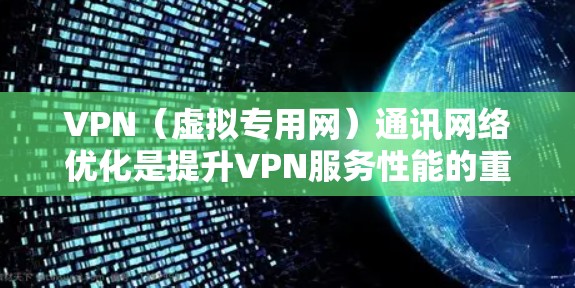 VPN（虚拟专用网）通讯网络优化是提升VPN服务性能的重要环节。以下是一些优化 VPN 通讯网络的步骤和建议