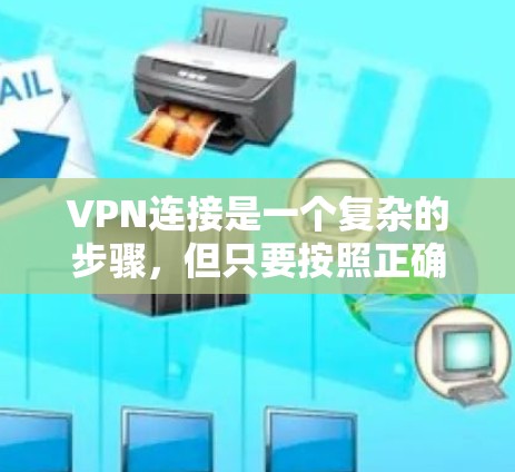 VPN连接是一个复杂的步骤，但只要按照正确的流程操作，就能顺利进行。以下是一个详细的步骤指南