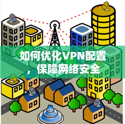 如何优化VPN配置，保障网络安全