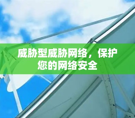 威胁型威胁网络，保护您的网络安全