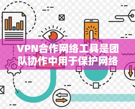 VPN合作网络工具是团队协作中用于保护网络安全的重要手段。以下是几种常用的工具及其特点