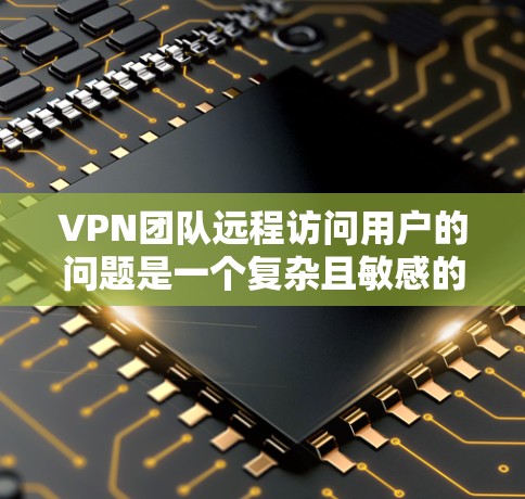 VPN团队远程访问用户的问题是一个复杂且敏感的话题,涉及多方面的安全担忧。以下是针对该问题的详细分析和解决方案 VPN团队远程访问用户的问题是一个复杂且敏感的话题,涉及多方面的安全担忧。以下是针对该问题的详细分析和解决方案