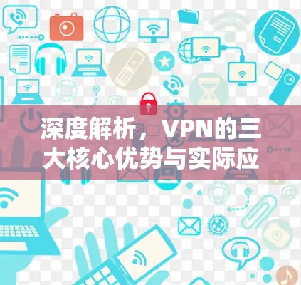 深度解析，VPN的三大核心优势与实际应用