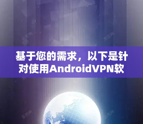 基于您的需求，以下是针对使用AndroidVPN软件的建议