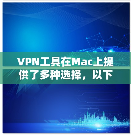 VPN工具在Mac上提供了多种选择，以下是推荐的几个功能强健的VPN工具