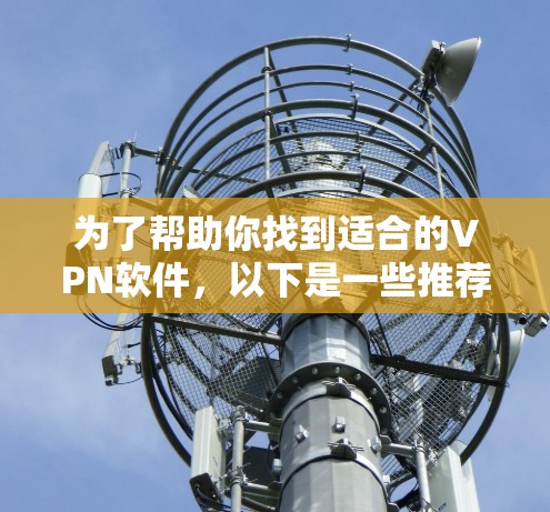 为了帮助你找到适合的VPN软件，以下是一些推荐，分为本地连接和访问国外服务器两种情况