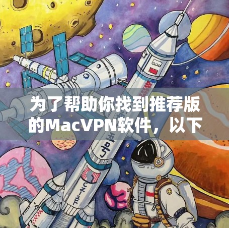 为了帮助你找到推荐版的MacVPN软件，以下是一步步的推荐过程和步骤