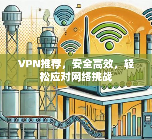 VPN推荐,安全高效,轻松应对网络挑战 VPN推荐,安全高效,轻松应对网络挑战