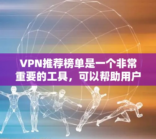 VPN推荐榜单是一个非常重要的工具，可以帮助用户找到最适合自己的VPN服务。以下是一些推荐的VPN榜单和推荐推荐VPN