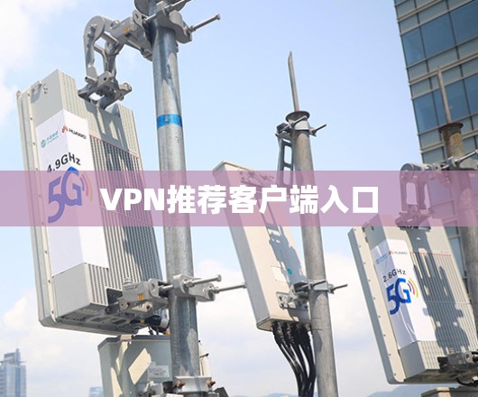 VPN推荐客户端入口 VPN推荐客户端入口