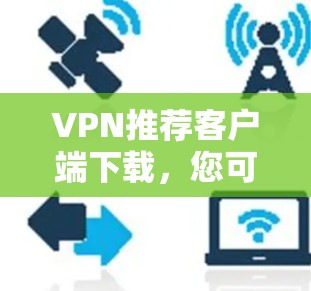 VPN推荐客户端下载，您可以按照以下步骤进行选择
