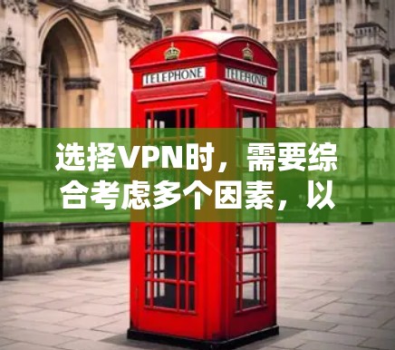 选择VPN时，需要综合考虑多个因素，以确保安全、高效和符合需求。以下是一些关键点，帮助你做出明智的选择