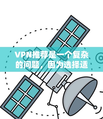 VPN推荐是一个复杂的问题，因为选择适合自己的VPN取决于用户的具体需求、预算以及对隐私保护的兴趣。以下是一些建议性的 VPN 推荐列表，根据不同的需求进行分类和推荐