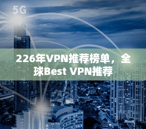 226年VPN推荐榜单,全球Best VPN推荐 226年VPN推荐榜单,全球Best VPN推荐
