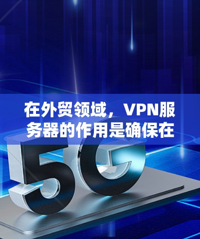 在外贸领域，VPN服务器的作用是确保在离线环境下能够安全、高效地进行网络访问和数据传输。以下是使用VPN服务器支持外贸的具体步骤