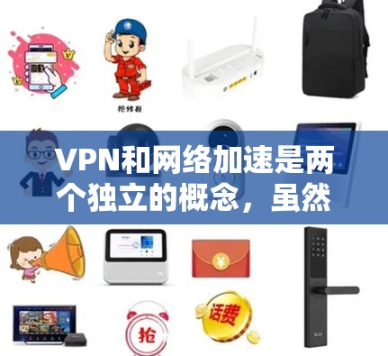 VPN和网络加速是两个独立的概念，虽然有时候可能会混淆。以下是针对这两个概念的详细解答
