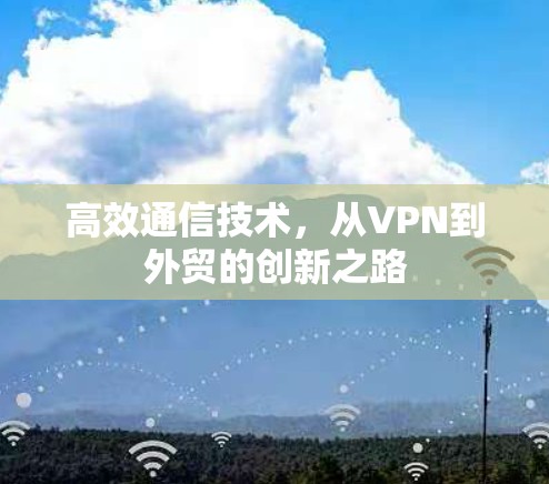 高效通信技术，从VPN到外贸的创新之路