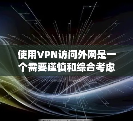使用VPN访问外网是一个需要谨慎和综合考虑的步骤，以下是一步-by-step的指南