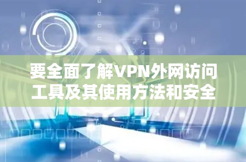 要全面了解VPN外网访问工具及其使用方法和安全注意事项,可以按照以下步骤进行 要全面了解VPN外网访问工具及其使用方法和安全注意事项,可以按照以下步骤进行