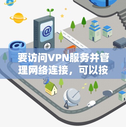 要访问VPN服务并管理网络连接，可以按照以下步骤进行
