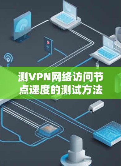 测VPN网络访问节点速度的测试方法与分析