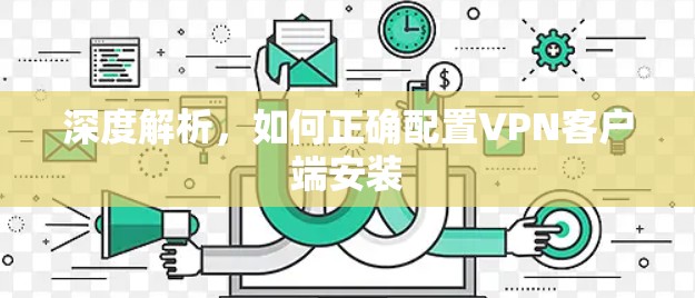 深度解析,如何正确配置VPN客户端安装 深度解析,如何正确配置VPN客户端安装