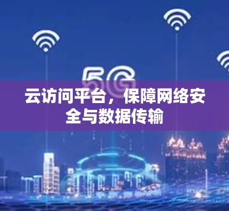 云访问平台,保障网络安全与数据传输 云访问平台,保障网络安全与数据传输