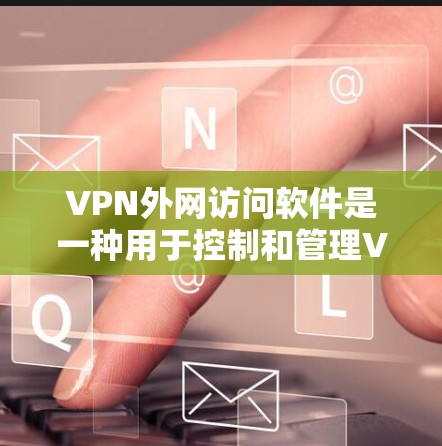 VPN外网访问软件是一种用于控制和管理VPN访问权限的软件,满足用户对外部资源访问的限制需求。以下是该主题的详细概述 VPN外网访问软件是一种用于控制和管理VPN访问权限的软件,满足用户对外部资源访问的限制需求。以下是该主题的详细概述