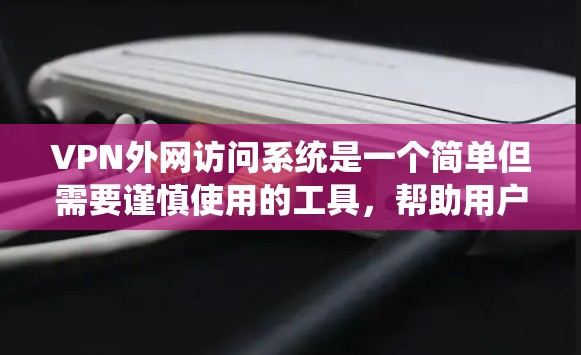 VPN外网访问系统是一个简单但需要谨慎使用的工具，帮助用户访问不真实的网络环境。以下是对该系统的详细介绍