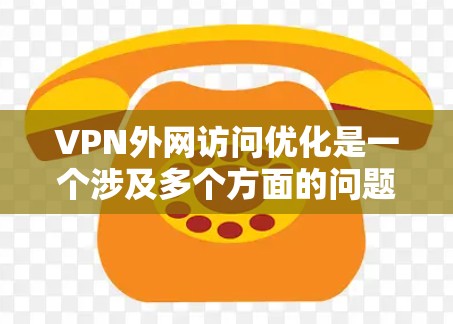 VPN外网访问优化是一个涉及多个方面的问题,可以从以下几个方面入手,帮助您提升访问效率和质量 VPN外网访问优化是一个涉及多个方面的问题,可以从以下几个方面入手,帮助您提升访问效率和质量
