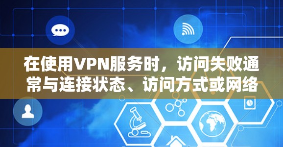 在使用VPN服务时,访问失败通常与连接状态、访问方式或网络环境有关。以下是逐步排查和解决这个问题的建议 在使用VPN服务时,访问失败通常与连接状态、访问方式或网络环境有关。以下是逐步排查和解决这个问题的建议