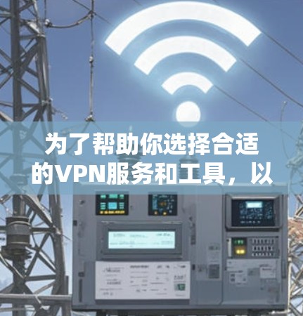 为了帮助你选择合适的VPN服务和工具,以下是分步骤的指南 为了帮助你选择合适的VPN服务和工具,以下是分步骤的指南