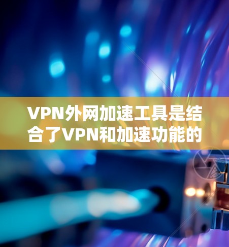 VPN外网加速工具是结合了VPN和加速功能的网络工具,旨在用户在不被追踪的情况下,快速下载和使用加密的VPN服务器。以下是对这些工具的详细分析和推荐 VPN外网加速工具是结合了VPN和加速功能的网络工具,旨在用户在不被追踪的情况下,快速下载和使用加密的VPN服务器。以下是对这些工具的详细分析和推荐