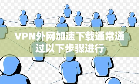 VPN外网加速下载通常通过以下步骤进行 VPN外网加速下载通常通过以下步骤进行