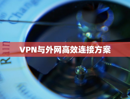 VPN与外网高效连接方案 VPN与外网高效连接方案