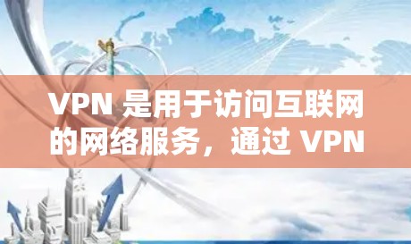 VPN 是用于访问互联网的网络服务，通过 VPN 网站可以实现VPN连接。以下是 VPN 连接的具体步骤和方法