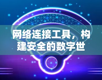 网络连接工具，构建安全的数字世界