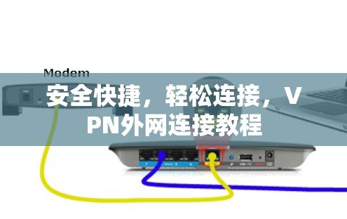 安全快捷,轻松连接,VPN外网连接教程 安全快捷,轻松连接,VPN外网连接教程