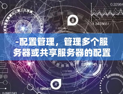 -配置管理,管理多个服务器或共享服务器的配置,包括设置服务器名称、IP地址、端口、访问权限等 -配置管理,管理多个服务器或共享服务器的配置,包括设置服务器名称、IP地址、端口、访问权限等